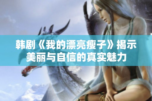 韩剧《我的漂亮瘦子》揭示美丽与自信的真实魅力