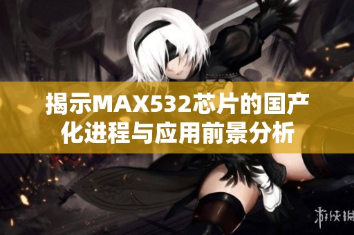 揭示MAX532芯片的国产化进程与应用前景分析