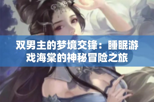 双男主的梦境交锋：睡眠游戏海棠的神秘冒险之旅