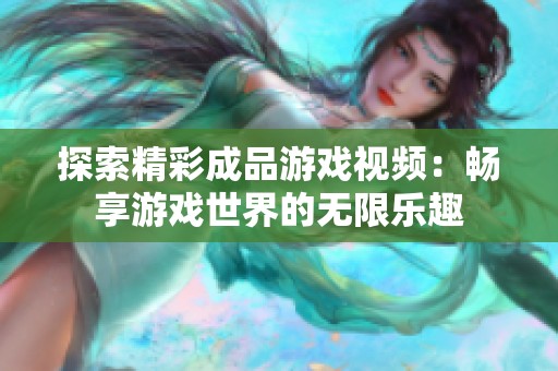 探索精彩成品游戏视频：畅享游戏世界的无限乐趣