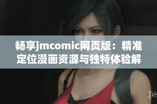 畅享jmcomic网页版：精准定位漫画资源与独特体验解析