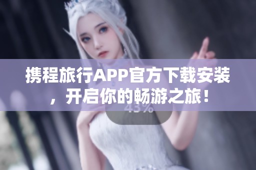 携程旅行APP官方下载安装，开启你的畅游之旅！