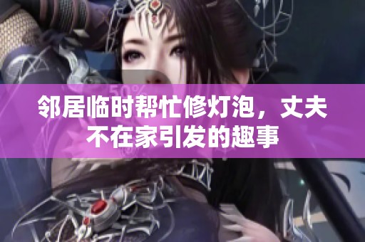 邻居临时帮忙修灯泡，丈夫不在家引发的趣事