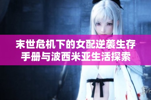 末世危机下的女配逆袭生存手册与波西米亚生活探索