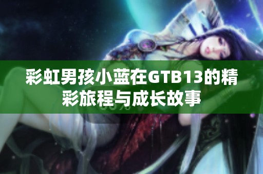 彩虹男孩小蓝在GTB13的精彩旅程与成长故事