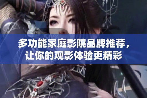 多功能家庭影院品牌推荐，让你的观影体验更精彩