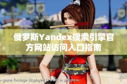 俄罗斯Yandex搜索引擎官方网站访问入口指南