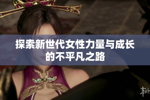 探索新世代女性力量与成长的不平凡之路