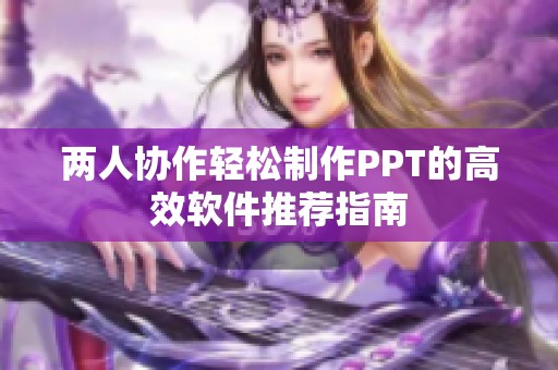 两人协作轻松制作PPT的高效软件推荐指南