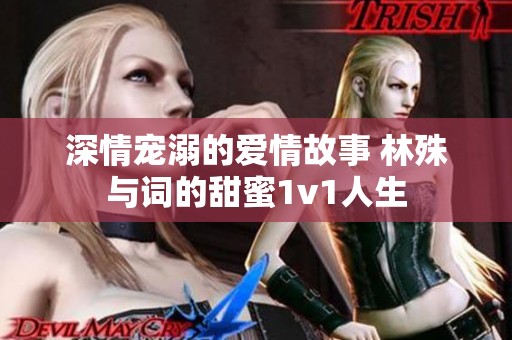 深情宠溺的爱情故事 林殊与词的甜蜜1v1人生
