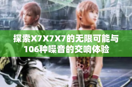 探索X7X7X7的无限可能与106种噪音的交响体验