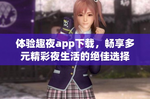 体验趣夜app下载，畅享多元精彩夜生活的绝佳选择