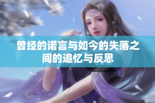 曾经的诺言与如今的失落之间的追忆与反思
