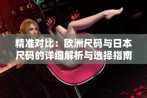 精准对比：欧洲尺码与日本尺码的详细解析与选择指南