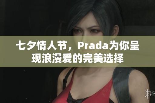 七夕情人节，Prada为你呈现浪漫爱的完美选择