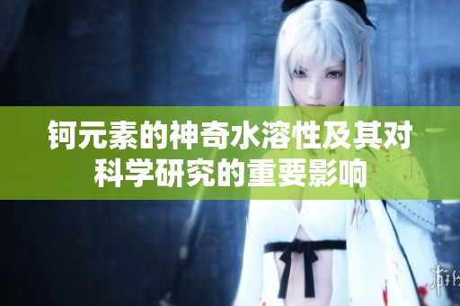 钶元素的神奇水溶性及其对科学研究的重要影响