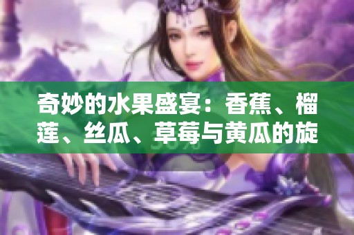 奇妙的水果盛宴：香蕉、榴莲、丝瓜、草莓与黄瓜的旋律
