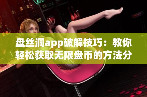 盘丝洞app破解技巧：教你轻松获取无限盘币的方法分享
