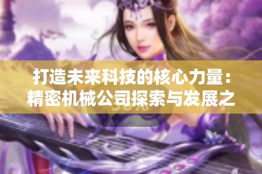 打造未来科技的核心力量：精密机械公司探索与发展之路