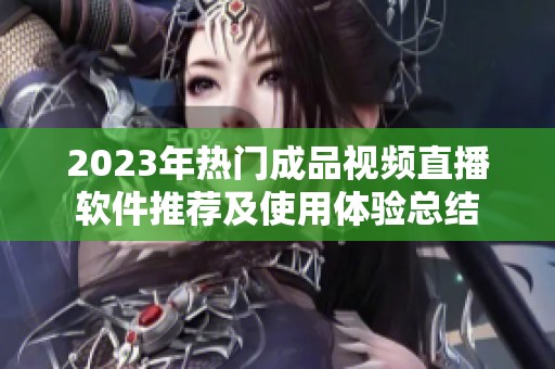 2023年热门成品视频直播软件推荐及使用体验总结
