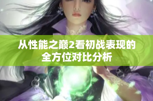 从性能之巅2看初战表现的全方位对比分析