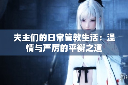 夫主们的日常管教生活：温情与严厉的平衡之道