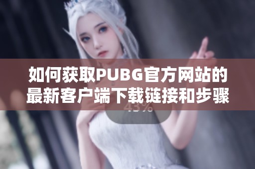 如何获取PUBG官方网站的最新客户端下载链接和步骤指南