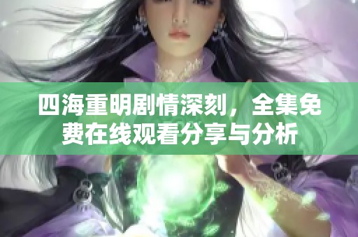 四海重明剧情深刻，全集免费在线观看分享与分析