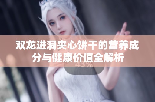 双龙进洞夹心饼干的营养成分与健康价值全解析