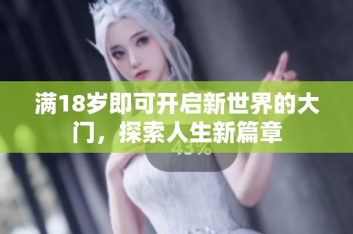 满18岁即可开启新世界的大门，探索人生新篇章