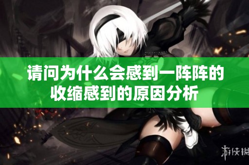 请问为什么会感到一阵阵的收缩感到的原因分析