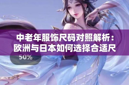 中老年服饰尺码对照解析：欧洲与日本如何选择合适尺码