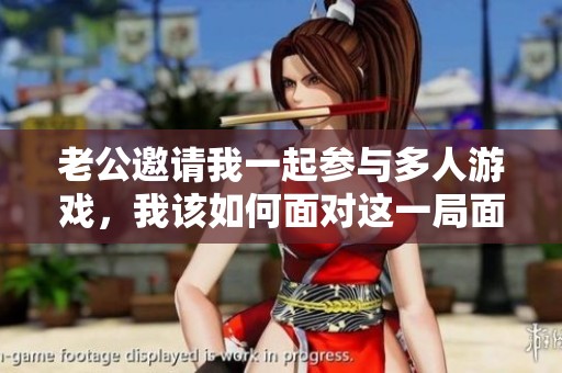 老公邀请我一起参与多人游戏，我该如何面对这一局面