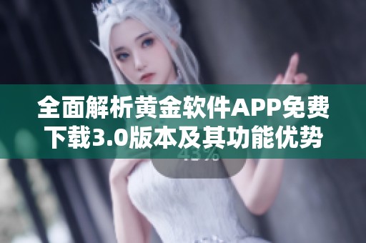 全面解析黄金软件APP免费下载3.0版本及其功能优势