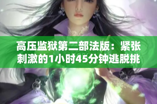 高压监狱第二部法版：紧张刺激的1小时45分钟逃脱挑战