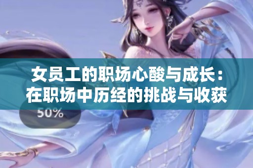 女员工的职场心酸与成长：在职场中历经的挑战与收获