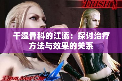 干湿骨科的江添：探讨治疗方法与效果的关系
