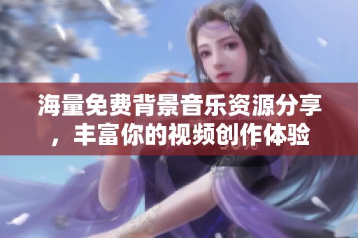 海量免费背景音乐资源分享，丰富你的视频创作体验