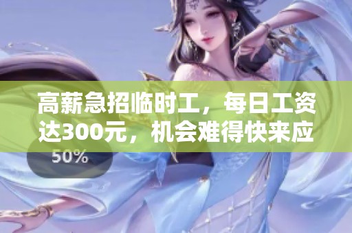 高薪急招临时工，每日工资达300元，机会难得快来应聘