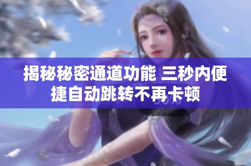 揭秘秘密通道功能 三秒内便捷自动跳转不再卡顿