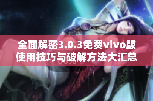 全面解密3.0.3免费vivo版使用技巧与破解方法大汇总