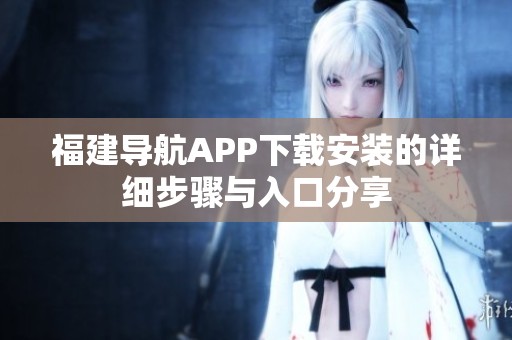 福建导航APP下载安装的详细步骤与入口分享