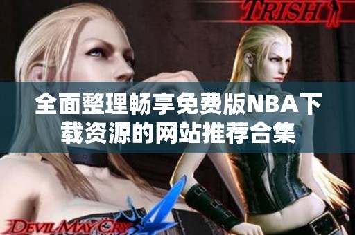 全面整理畅享免费版NBA下载资源的网站推荐合集