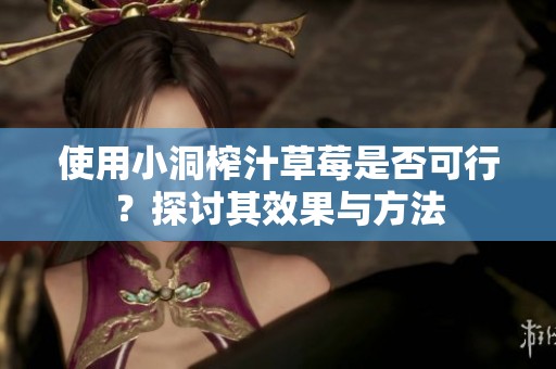 使用小洞榨汁草莓是否可行？探讨其效果与方法