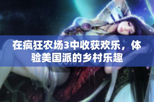 在疯狂农场3中收获欢乐，体验美国派的乡村乐趣