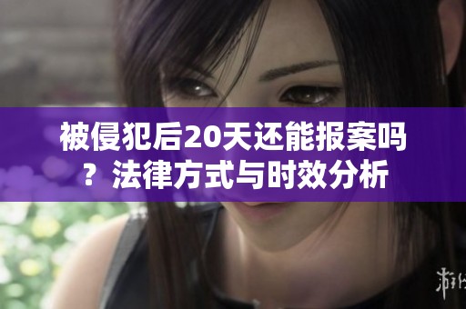 被侵犯后20天还能报案吗？法律方式与时效分析