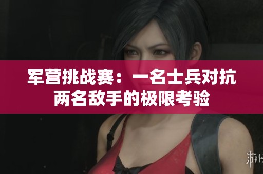 军营挑战赛：一名士兵对抗两名敌手的极限考验