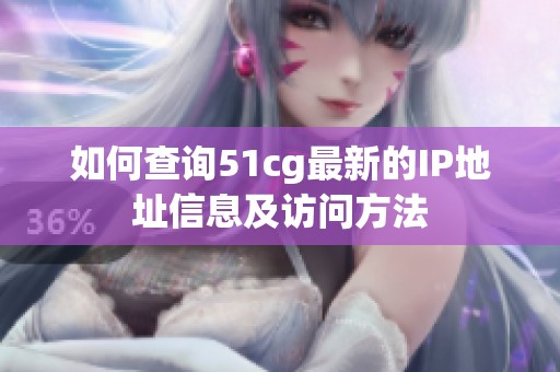 如何查询51cg最新的IP地址信息及访问方法