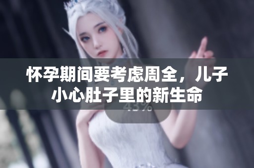 怀孕期间要考虑周全，儿子小心肚子里的新生命