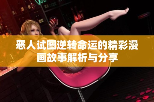 恶人试图逆转命运的精彩漫画故事解析与分享